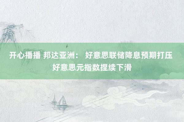 开心播播 邦达亚洲： 好意思联储降息预期打压 好意思元指数捏续下滑