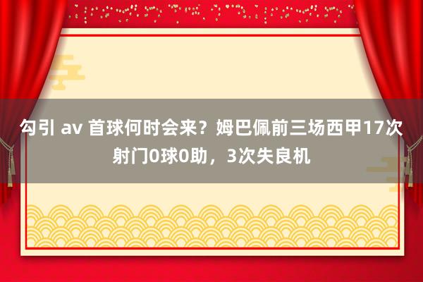 勾引 av 首球何时会来？姆巴佩前三场西甲17次射门0球0助，3次失良机