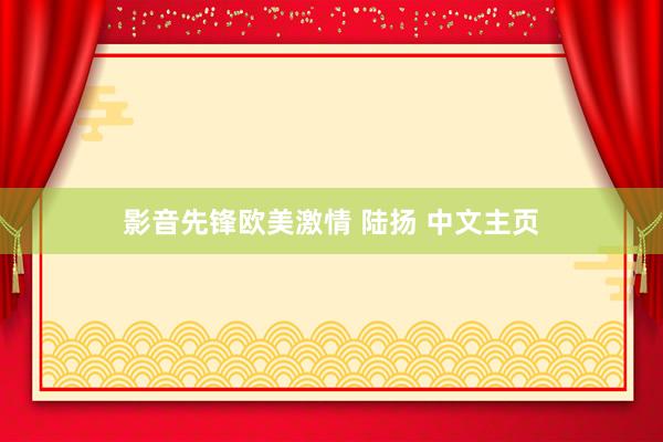 影音先锋欧美激情 陆扬 中文主页
