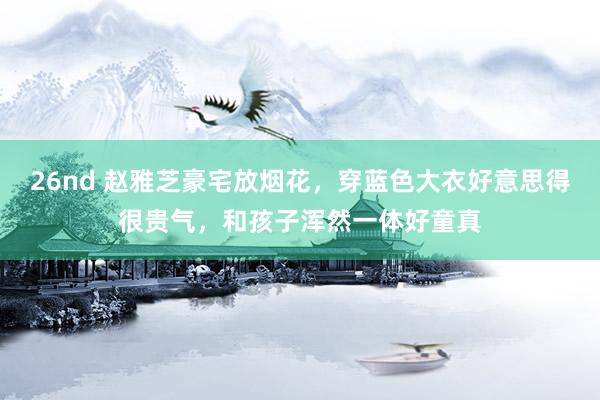 26nd 赵雅芝豪宅放烟花，穿蓝色大衣好意思得很贵气，和孩子浑然一体好童真