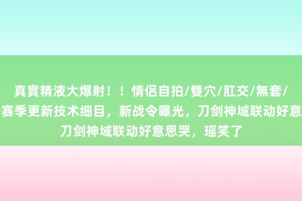 真實精液大爆射！！情侶自拍/雙穴/肛交/無套/大量噴精 s39赛季更新技术细目，新战令曝光，刀剑神域联动好意思哭，瑶笑了