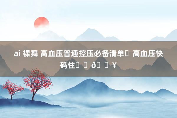 ai 裸舞 高血压普通控压必备清单✅高血压快码住❗️🔥