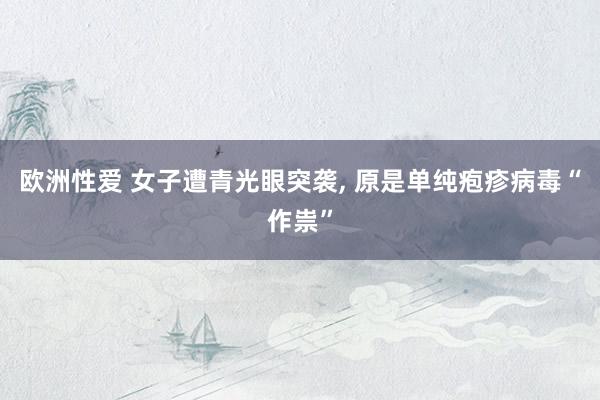 欧洲性爱 女子遭青光眼突袭, 原是单纯疱疹病毒“作祟”