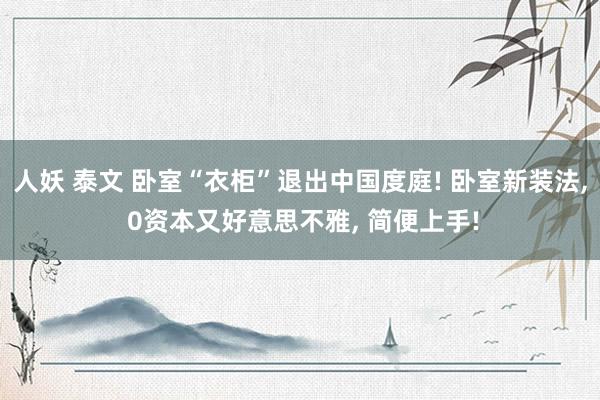 人妖 泰文 卧室“衣柜”退出中国度庭! 卧室新装法, 0资本又好意思不雅, 简便上手!