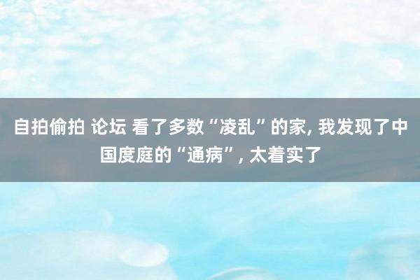 自拍偷拍 论坛 看了多数“凌乱”的家, 我发现了中国度庭的“通病”, 太着实了