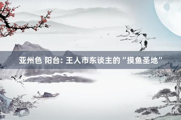 亚州色 阳台: 王人市东谈主的“摸鱼圣地”