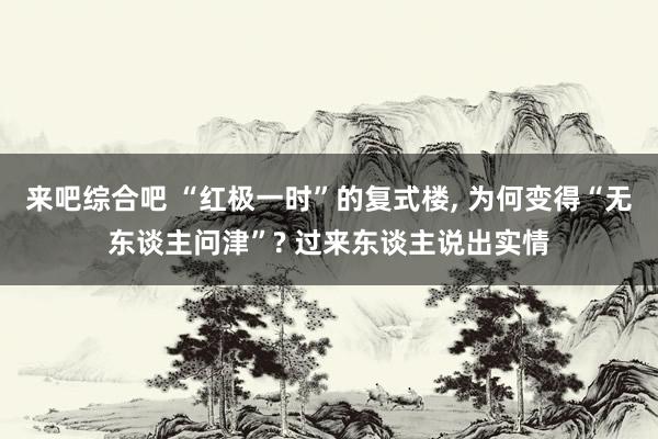 来吧综合吧 “红极一时”的复式楼, 为何变得“无东谈主问津”? 过来东谈主说出实情