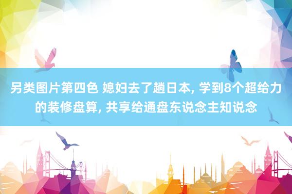 另类图片第四色 媳妇去了趟日本, 学到8个超给力的装修盘算, 共享给通盘东说念主知说念
