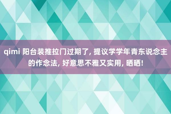 qimi 阳台装推拉门过期了, 提议学学年青东说念主的作念法, 好意思不雅又实用, 晒晒!