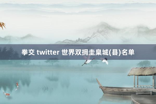 拳交 twitter 世界双拥圭臬城(县)名单