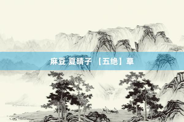 麻豆 夏晴子 【五绝】草