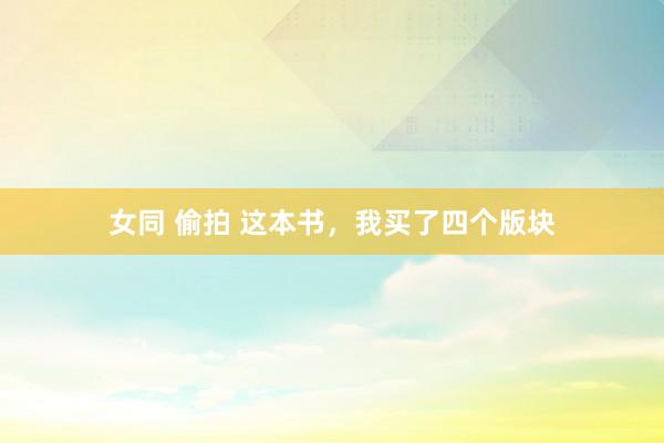 女同 偷拍 这本书，我买了四个版块