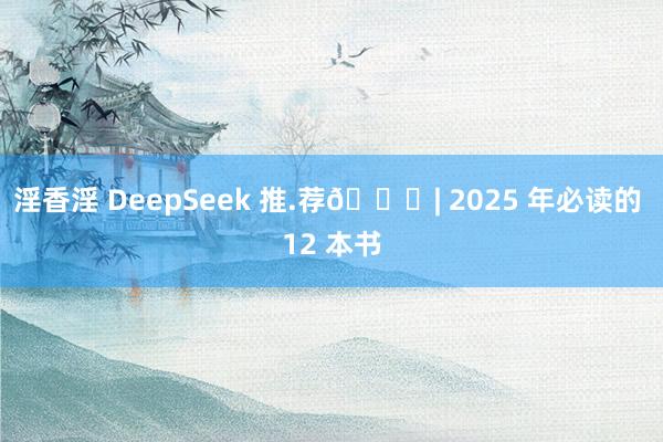 淫香淫 DeepSeek 推.荐📚| 2025 年必读的 12 本书