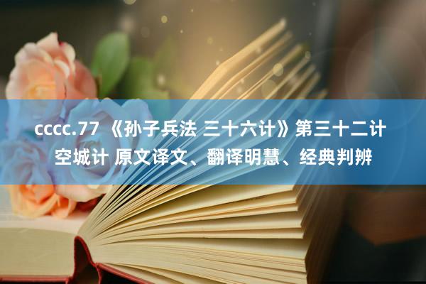 cccc.77 《孙子兵法 三十六计》第三十二计 空城计 原文译文、翻译明慧、经典判辨