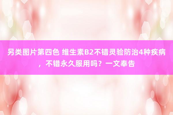 另类图片第四色 维生素B2不错灵验防治4种疾病，不错永久服用吗？一文奉告